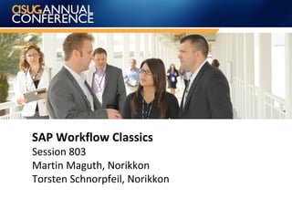 SAP Workflow Classics
Session 803
Martin Maguth, Norikkon
Torsten Schnorpfeil, Norikkon
 