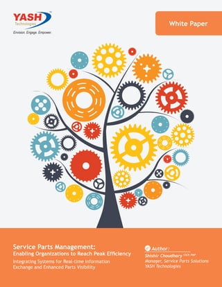 Service Parts Management:
Enabling Organizations to Reach Peak Efficiency
Integrating Systems for Real-time Information
Exchange and Enhanced Parts Visibility
White Paper
Author:
Shishir Choudhary CSCP, PMP
Manager, Service Parts Solutions
YASH Technologies
 