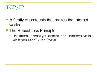 TCP/IP
 A family of protocols that makes the Internet
works
 The Robustness Principle
 “Be liberal in what you accept, and conservative in
what you send” - Jon Postel
 