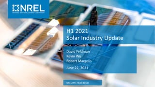 H1 2021
Solar Industry Update
David Feldman
Kevin Wu
Robert Margolis
June 22, 2021
NREL/PR-7A40-80427
 