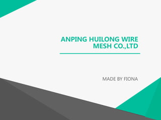 ANPING HUILONG WIRE
MESH CO.,LTD
MADE BY FIONA
 