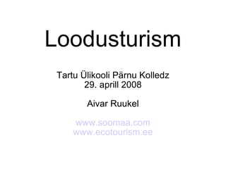 Loodusturism Tartu Ülikooli Pärnu Kolledz 29. aprill 2008 Aivar Ruukel www.soomaa.com www.ecotourism.ee 