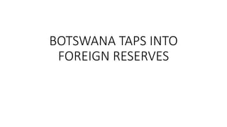 BOTSWANA TAPS INTO
FOREIGN RESERVES
 