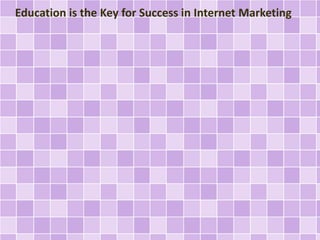 Education is the Key for Success in Internet Marketing 
 