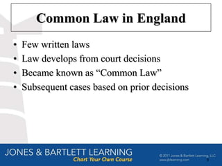 Common Law in England
•   Few written laws
•   Law develops from court decisions
•   Became known as ―Common Law‖
•   Subsequent cases based on prior decisions




                                                9
 