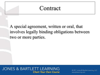 Contract

A special agreement, written or oral, that
involves legally binding obligations between
two or more parties.




                                               3
 