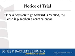 Notice of Trial
Once a decision to go forward is reached, the
 case is placed on a court calendar.




                                                21
 
