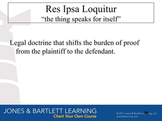 Res Ipsa Loquitur
           “the thing speaks for itself”


Legal doctrine that shifts the burden of proof
  from the plaintiff to the defendant.




                                                 30
 
