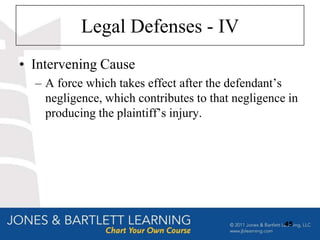 Legal Defenses - IV
• Intervening Cause
  – A force which takes effect after the defendant‟s
    negligence, which contributes to that negligence in
    producing the plaintiff‟s injury.




                                                    45
 