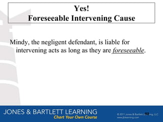 Yes!
      Foreseeable Intervening Cause

Mindy, the negligent defendant, is liable for
 intervening acts as long as they are foreseeable.




                                                 52
 