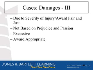 Cases: Damages - III
– Due to Severity of Injury/Award Fair and
  Just
– Not Based on Prejudice and Passion
– Excessive
– Award Appropriate




                                             61
 