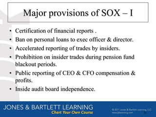Major provisions of SOX – I
• Certification of financial reports .
• Ban on personal loans to exec officer & director.
• Accelerated reporting of trades by insiders.
• Prohibition on insider trades during pension fund
  blackout periods.
• Public reporting of CEO & CFO compensation &
  profits.
• Inside audit board independence.


                                                      21
 