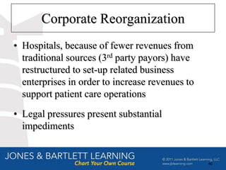 Corporate Reorganization
• Hospitals, because of fewer revenues from
  traditional sources (3rd party payors) have
  restructured to set-up related business
  enterprises in order to increase revenues to
  support patient care operations
• Legal pressures present substantial
  impediments


                                                 46
 