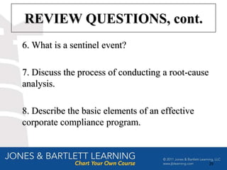 REVIEW QUESTIONS, cont.
6. What is a sentinel event?

7. Discuss the process of conducting a root-cause
analysis.

8. Describe the basic elements of an effective
corporate compliance program.



                                                    29
 
