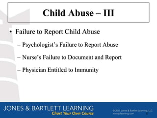 Child Abuse – III
• Failure to Report Child Abuse
  – Psychologist’s Failure to Report Abuse

  – Nurse’s Failure to Document and Report

  – Physician Entitled to Immunity




                                             5
 
