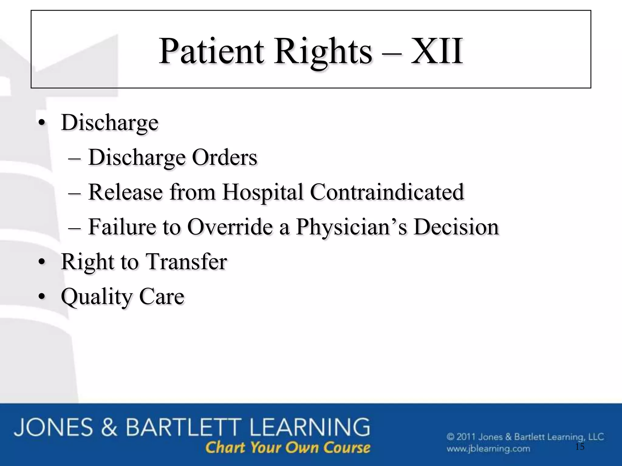 Patient Rights – XII
• Discharge
  – Discharge Orders
  – Release from Hospital Contraindicated
  – Failure to Override a Physician’s Decision
• Right to Transfer
• Quality Care




                                                 15
 