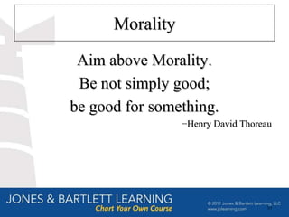 Morality

 Aim above Morality.
 Be not simply good;
be good for something.
                 −Henry David Thoreau




                                   10
 
