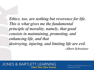 Ethics, too, are nothing but reverence for life.
This is what gives me the fundamental
principle of morality, namely, that good
consists in maintaining, promoting, and
enhancing life, and that
destroying, injuring, and limiting life are evil.
                                   -Albert Schweitzer




                                                    18
 