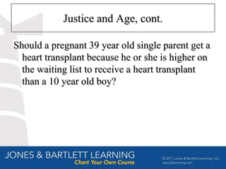 Justice and Age, cont.

Should a pregnant 39 year old single parent get a
  heart transplant because he or she is higher on
  the waiting list to receive a heart transplant
  than a 10 year old boy?
 