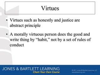 Virtues
• Virtues such as honestly and justice are
  abstract principle
• A morally virtuous person does the good and
  write thing by “habit,” not by a set of rules of
  conduct




                                                     38
 