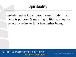Spirituality

• Spirituality in the religious sense implies that
  there is purpose & meaning to life; spirituality
  generally refers to faith in a higher being.
 