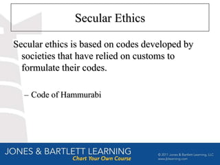 Secular Ethics

Secular ethics is based on codes developed by
  societies that have relied on customs to
  formulate their codes.

  – Code of Hammurabi
 
