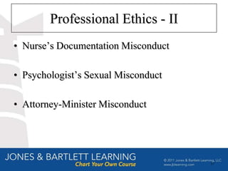 Professional Ethics - II
• Nurse’s Documentation Misconduct

• Psychologist’s Sexual Misconduct

• Attorney-Minister Misconduct




                                     57
 