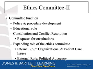 Ethics Committee-II
• Committee function
  – Policy & procedure development
  – Educational role
  – Consultation and Conflict Resolution
     • Requests for onsultations
  – Expanding role of the ethics committee
     • Internal Role: Organizational & Patient Care
       Issues
     • External Role: Political Advocacy
                                                      59
 