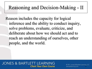 Reasoning and Decision-Making - II

Reason includes the capacity for logical
 inference and the ability to conduct inquiry,
 solve problems, evaluate, criticize, and
 deliberate about how we should act and to
 reach an understanding of ourselves, other
 people, and the world.




                                                 64
 