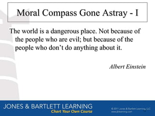 Moral Compass Gone Astray - I
The world is a dangerous place. Not because of
 the people who are evil; but because of the
 people who don’t do anything about it.

                                   Albert Einstein




                                                 75
 