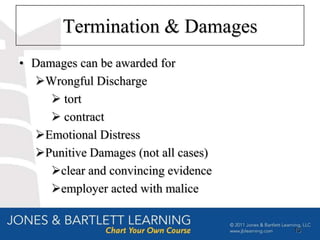 Termination & Damages
• Damages can be awarded for
  Wrongful Discharge
      tort
      contract
  Emotional Distress
  Punitive Damages (not all cases)
     clear and convincing evidence
     employer acted with malice


                                      13
 