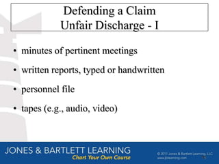 Defending a Claim
            Unfair Discharge - I

• minutes of pertinent meetings
• written reports, typed or handwritten
• personnel file
• tapes (e.g., audio, video)



                                          16
 