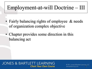 Employment-at-will Doctrine – III

• Fairly balancing rights of employee & needs
  of organization complex objective
• Chapter provides some direction in this
  balancing act




                                                6
 
