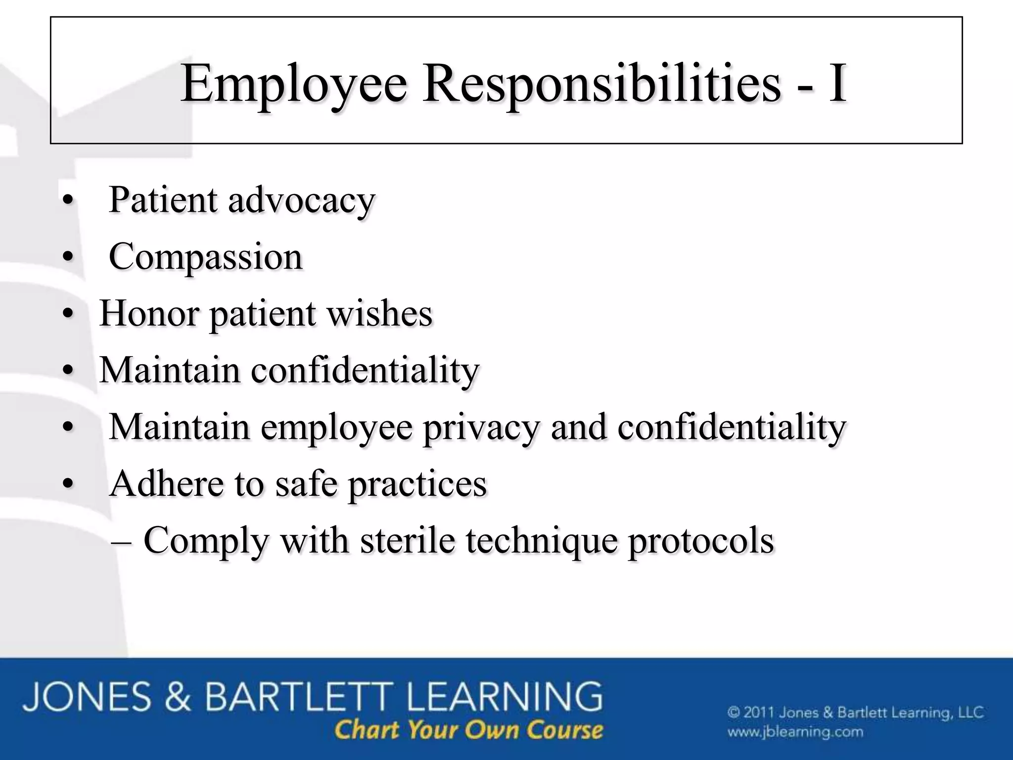 Employee Responsibilities - I
•   Patient advocacy
•   Compassion
•   Honor patient wishes
•   Maintain confidentiality
•   Maintain employee privacy and confidentiality
•   Adhere to safe practices
    – Comply with sterile technique protocols
 