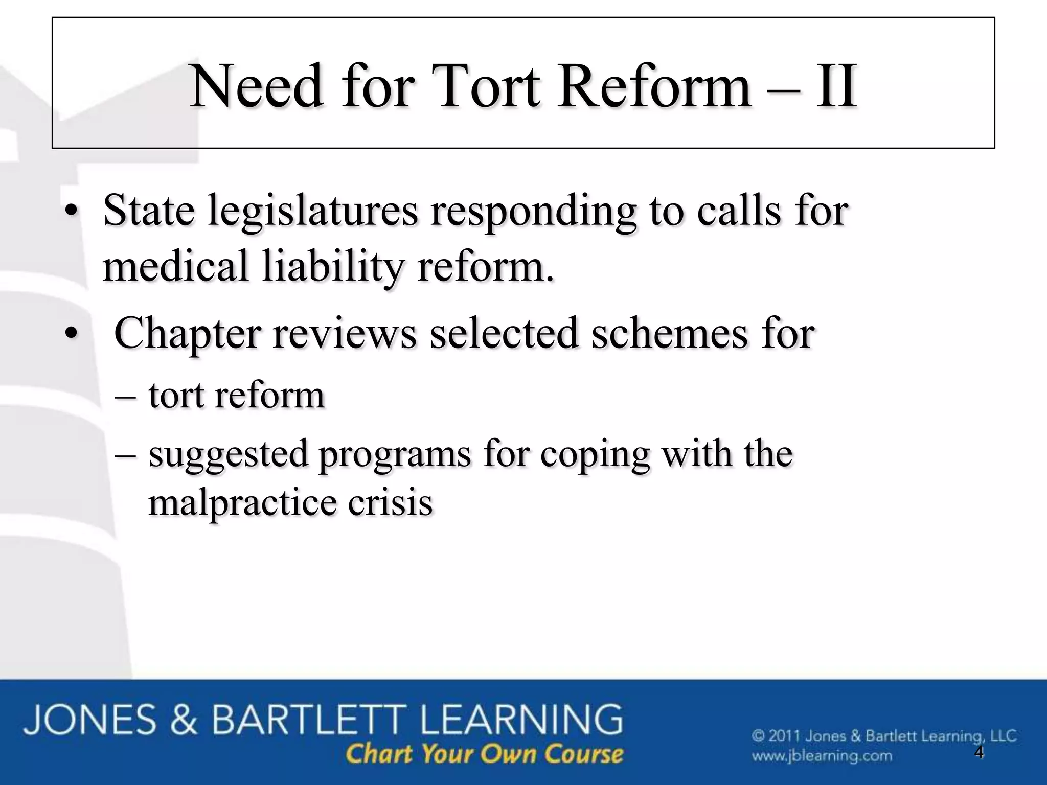 Need for Tort Reform – II
• State legislatures responding to calls for
  medical liability reform.
• Chapter reviews selected schemes for
  – tort reform
  – suggested programs for coping with the
    malpractice crisis




                                               4
 