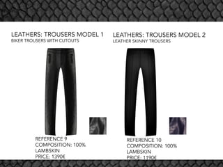 LEATHERS: TROUSERS MODEL 1
BIKER TROUSERS WITH CUTOUTS
LEATHERS: TROUSERS MODEL 2
LEATHER SKINNY TROUSERS
REFERENCE 9
COMPOSITION: 100%
LAMBSKIN
PRICE: 1390€
REFERENCE 10
COMPOSITION: 100%
LAMBSKIN
PRICE: 1190€
 