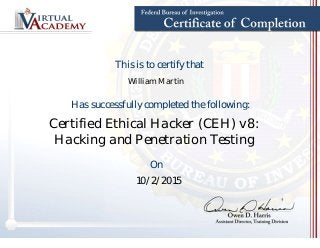 William Martin
This is to certify that
Has successfully completed the following:
Certified Ethical Hacker (CEH) v8:
Hacking and Penetration Testing
On
10/2/2015
 