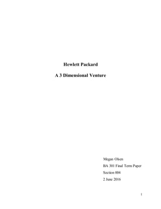 1
Hewlett Packard
A 3 Dimensional Venture
Megan Olsen
BA 301 Final Term Paper
Section 004
2 June 2016
 