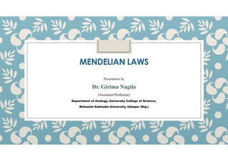 MENDELIAN LAWS
Presentation by
Presentation by
Dr. Girima Nagda
(Assistant Professor)
Department of Zoology, University College of Science,
Mohanlal Sukhadia University, Udaipur (Raj.)
 