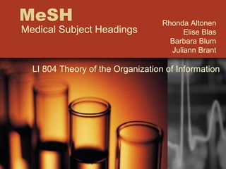 MeSH Medical Subject Headings Rhonda Altonen Elise Blas Barbara Blum Juliann Brant LI 804 Theory of the Organization of Information 
