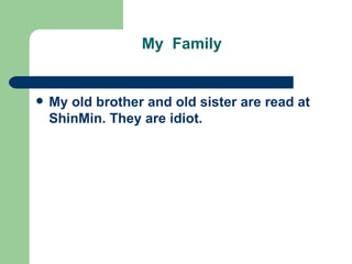 My  Family My old brother and old sister are read at ShinMin. They are idiot.  