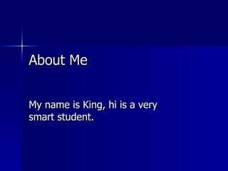 About Me My name is King, hi is a very smart student. 