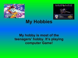 My Hobbies My hobby is most of the teenagers’ hobby. It’s playing computer Game!