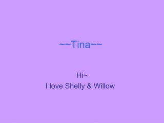~~Tina~~ Hi~ I love Shelly & Willow   