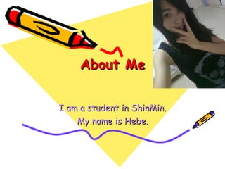 About Me I am a student in ShinMin. My name is Hebe. 