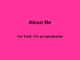 About Me I’m York. I’m so handsome 