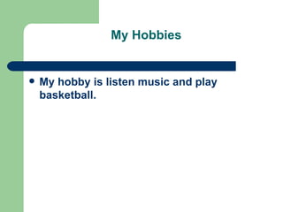 My Hobbies My hobby is listen music and play basketball. 