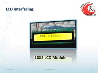 LCD Interfacing:




                   16X2 LCD Module

9/21/2012             Er. Mandeep Singh   20
 
