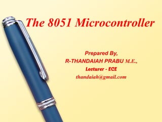 The 8051 Microcontroller

              Prepared By,
       R-THANDAIAH PRABU M.E.,
              Lecturer - ECE
          thandaiah@gmail.com
 