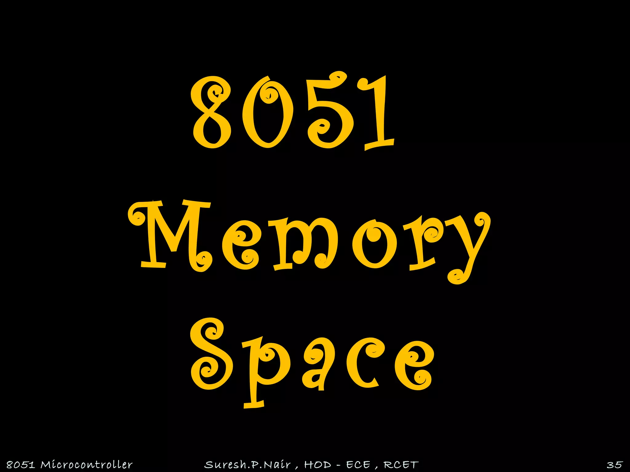 8051
Memory
Space
8051 Microcontroller Suresh.P.Nair , HOD - ECE , RCET 35
 